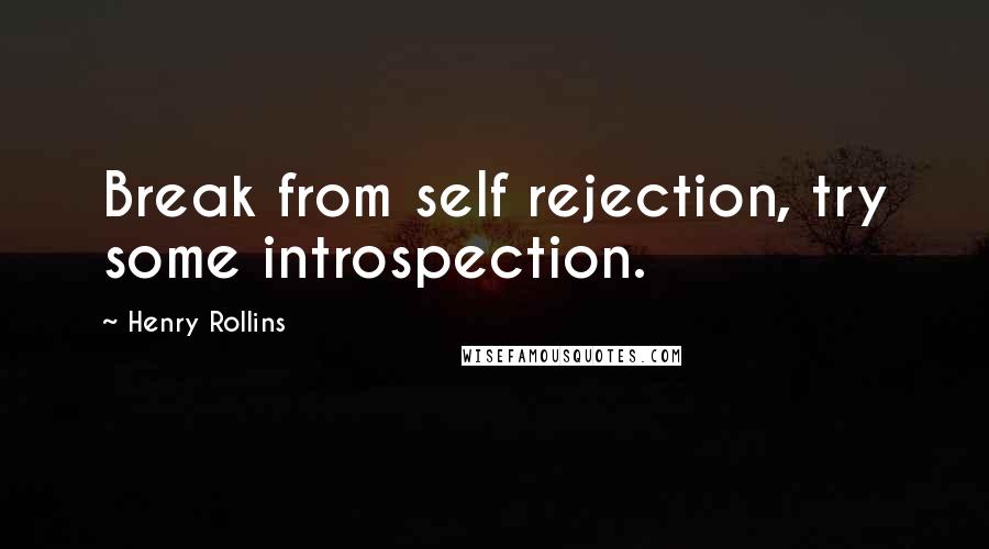 Henry Rollins Quotes: Break from self rejection, try some introspection.