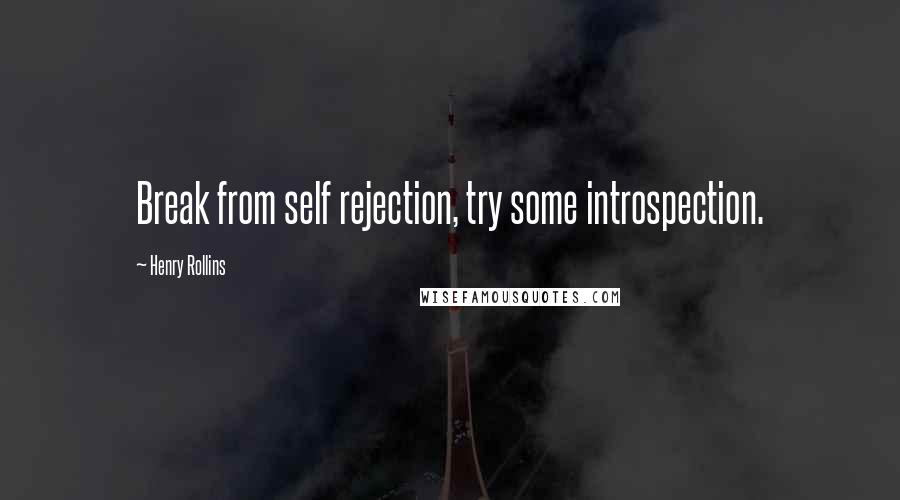 Henry Rollins Quotes: Break from self rejection, try some introspection.