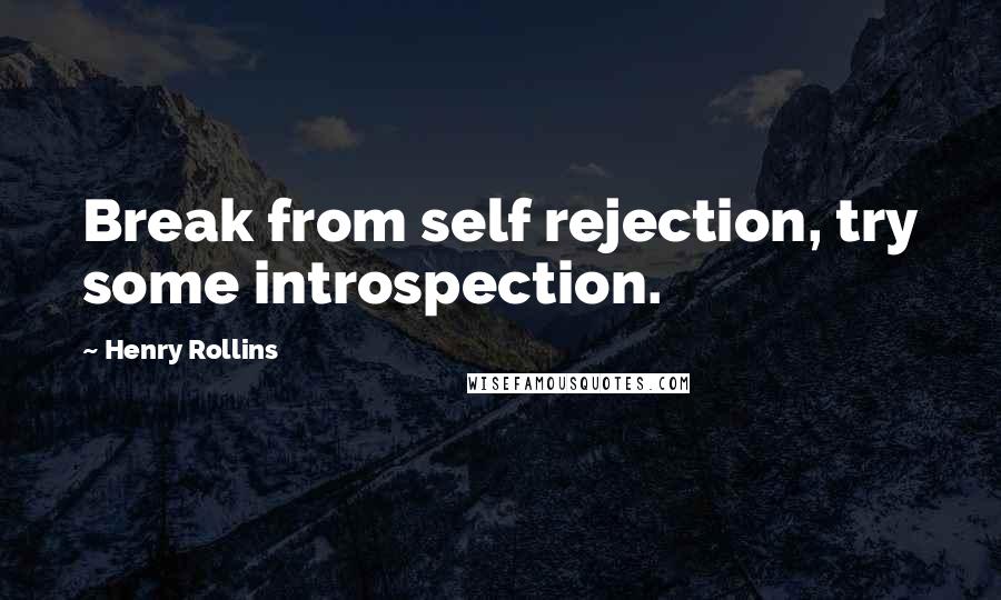 Henry Rollins Quotes: Break from self rejection, try some introspection.