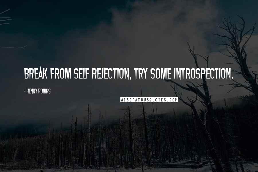 Henry Rollins Quotes: Break from self rejection, try some introspection.