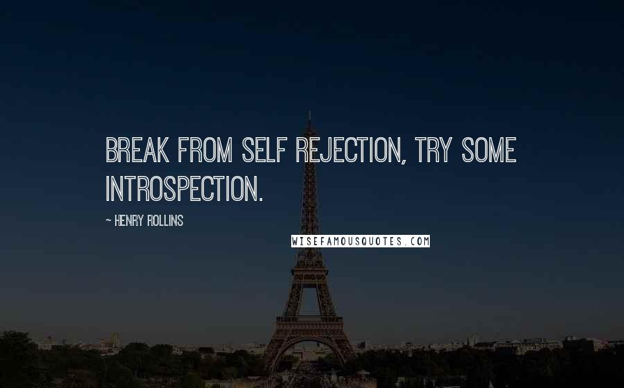 Henry Rollins Quotes: Break from self rejection, try some introspection.