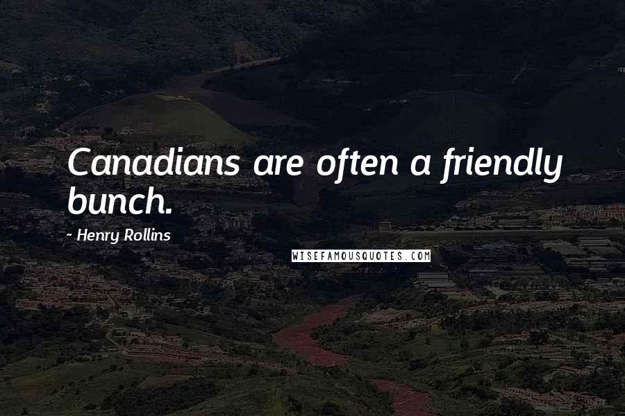 Henry Rollins Quotes: Canadians are often a friendly bunch.