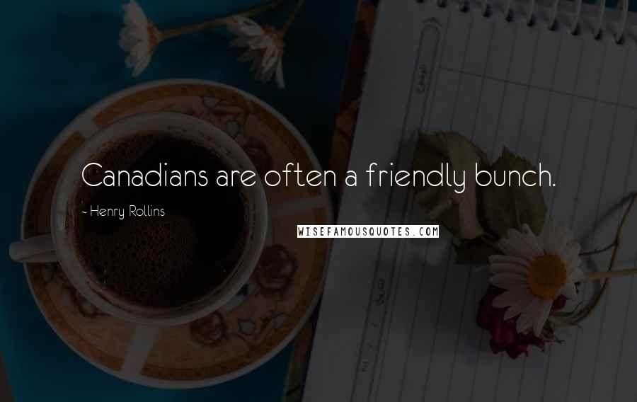 Henry Rollins Quotes: Canadians are often a friendly bunch.