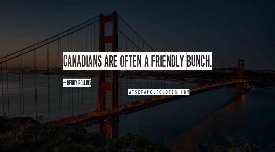 Henry Rollins Quotes: Canadians are often a friendly bunch.