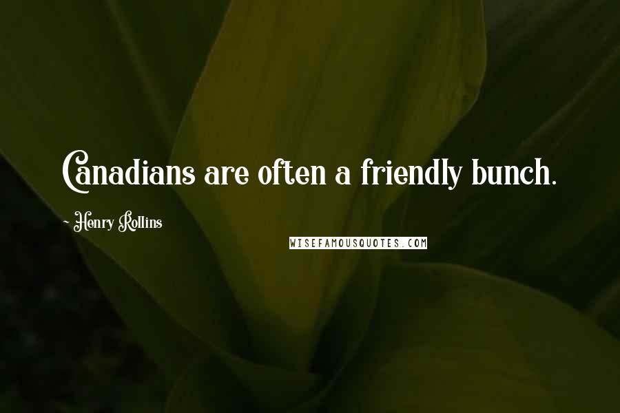 Henry Rollins Quotes: Canadians are often a friendly bunch.
