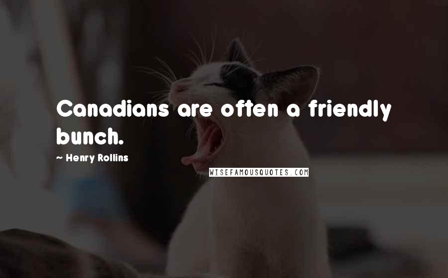Henry Rollins Quotes: Canadians are often a friendly bunch.