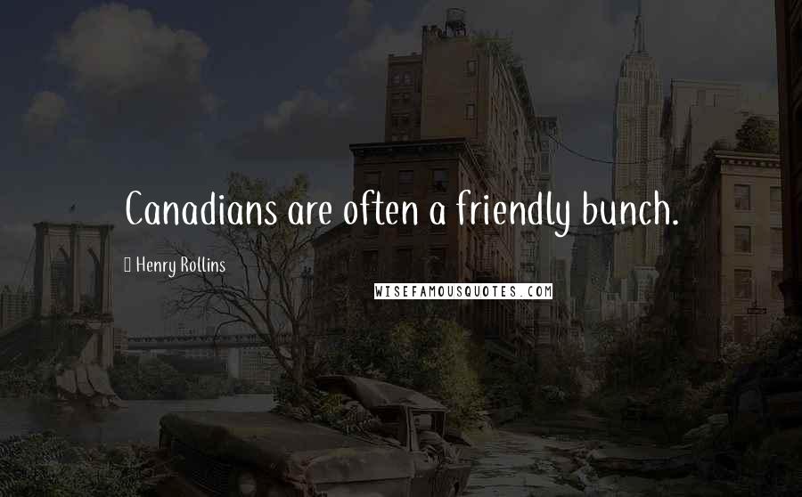 Henry Rollins Quotes: Canadians are often a friendly bunch.
