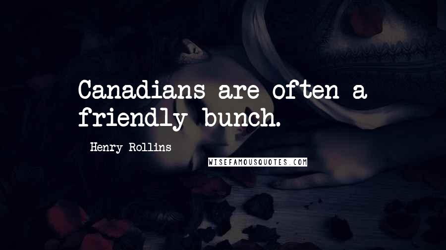 Henry Rollins Quotes: Canadians are often a friendly bunch.