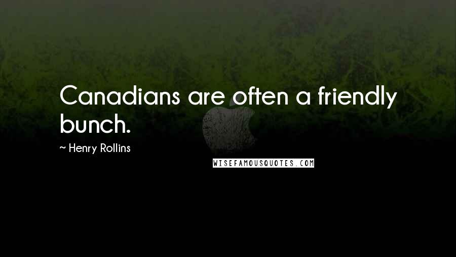Henry Rollins Quotes: Canadians are often a friendly bunch.