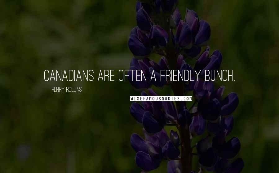 Henry Rollins Quotes: Canadians are often a friendly bunch.