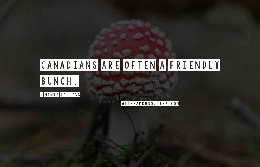 Henry Rollins Quotes: Canadians are often a friendly bunch.