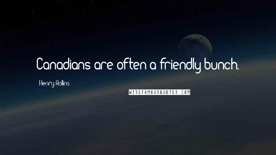 Henry Rollins Quotes: Canadians are often a friendly bunch.