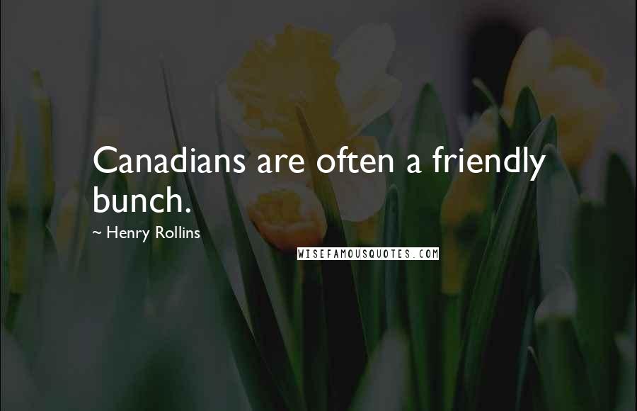 Henry Rollins Quotes: Canadians are often a friendly bunch.