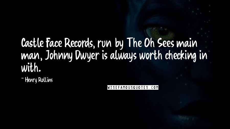 Henry Rollins Quotes: Castle Face Records, run by The Oh Sees main man, Johnny Dwyer is always worth checking in with.