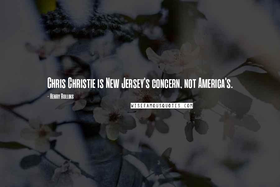 Henry Rollins Quotes: Chris Christie is New Jersey's concern, not America's.