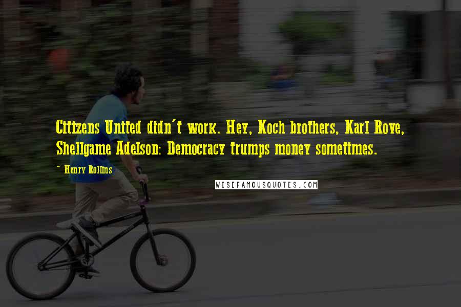 Henry Rollins Quotes: Citizens United didn't work. Hey, Koch brothers, Karl Rove, Shellgame Adelson: Democracy trumps money sometimes.