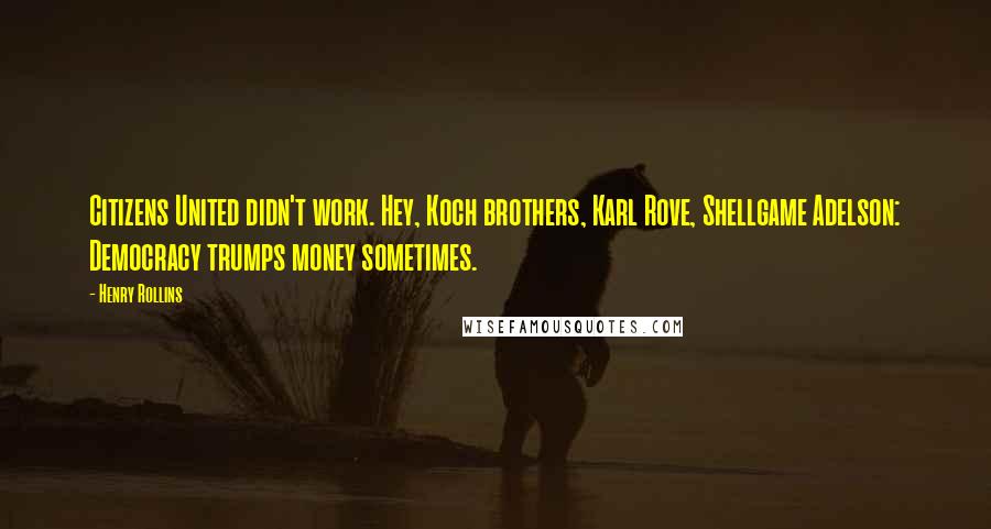 Henry Rollins Quotes: Citizens United didn't work. Hey, Koch brothers, Karl Rove, Shellgame Adelson: Democracy trumps money sometimes.