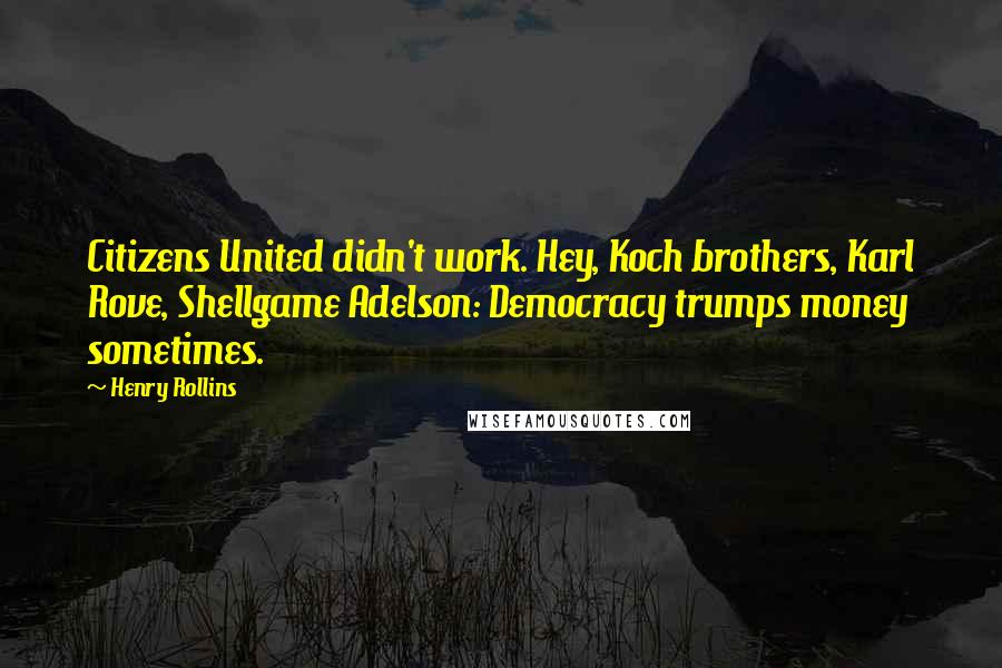 Henry Rollins Quotes: Citizens United didn't work. Hey, Koch brothers, Karl Rove, Shellgame Adelson: Democracy trumps money sometimes.