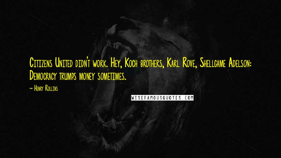 Henry Rollins Quotes: Citizens United didn't work. Hey, Koch brothers, Karl Rove, Shellgame Adelson: Democracy trumps money sometimes.