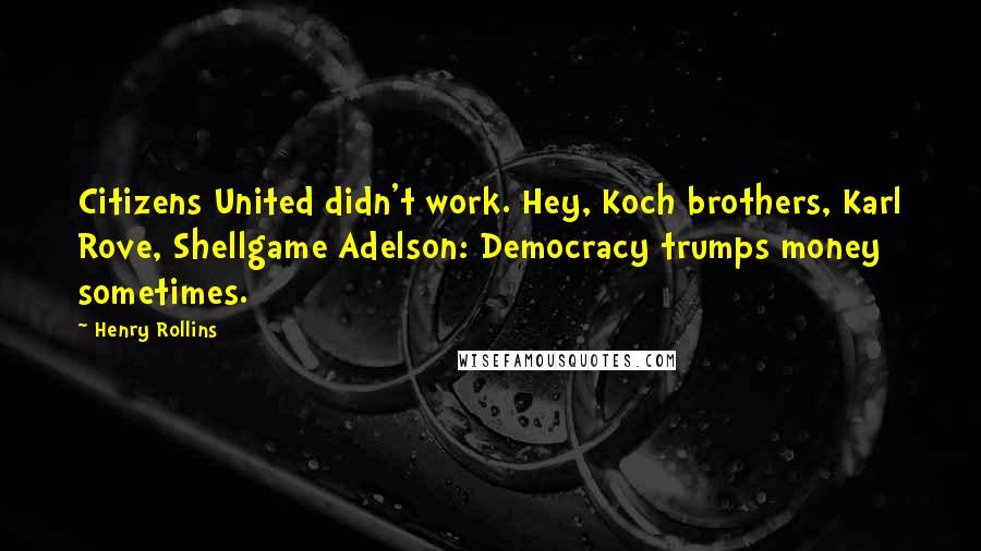 Henry Rollins Quotes: Citizens United didn't work. Hey, Koch brothers, Karl Rove, Shellgame Adelson: Democracy trumps money sometimes.