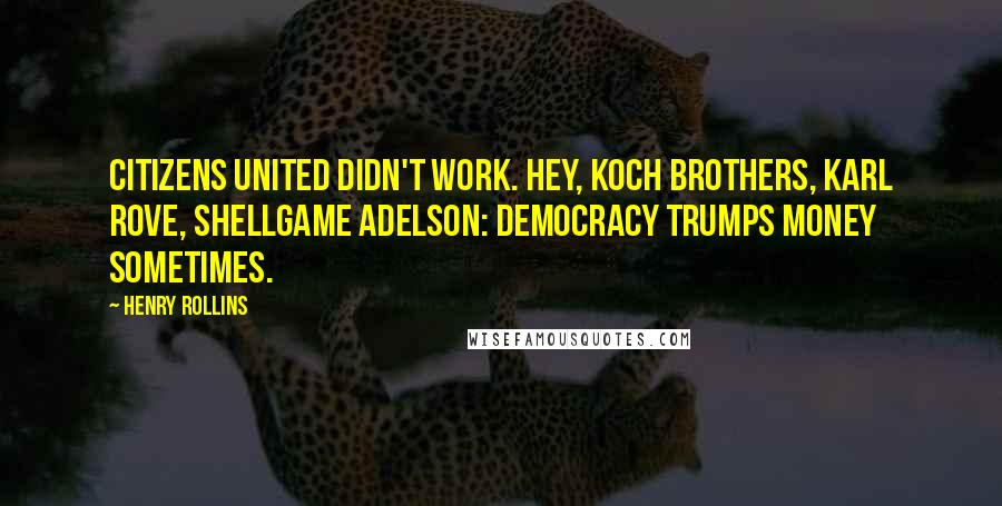 Henry Rollins Quotes: Citizens United didn't work. Hey, Koch brothers, Karl Rove, Shellgame Adelson: Democracy trumps money sometimes.