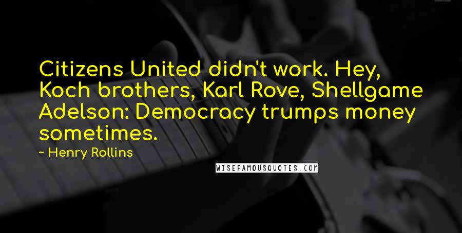 Henry Rollins Quotes: Citizens United didn't work. Hey, Koch brothers, Karl Rove, Shellgame Adelson: Democracy trumps money sometimes.