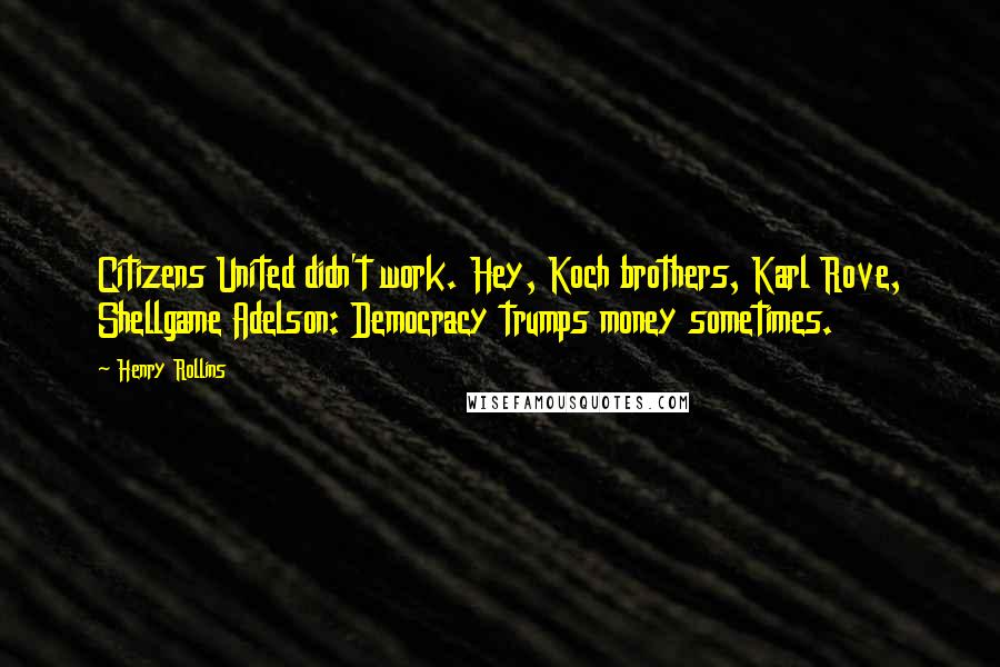 Henry Rollins Quotes: Citizens United didn't work. Hey, Koch brothers, Karl Rove, Shellgame Adelson: Democracy trumps money sometimes.