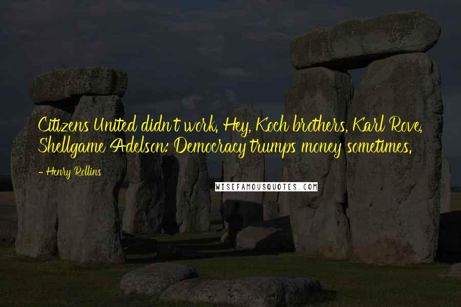 Henry Rollins Quotes: Citizens United didn't work. Hey, Koch brothers, Karl Rove, Shellgame Adelson: Democracy trumps money sometimes.
