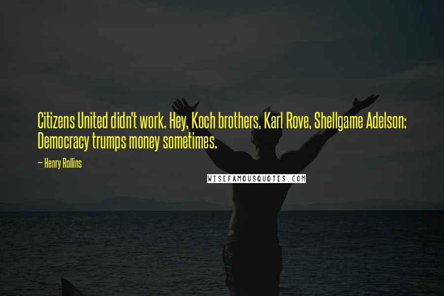 Henry Rollins Quotes: Citizens United didn't work. Hey, Koch brothers, Karl Rove, Shellgame Adelson: Democracy trumps money sometimes.