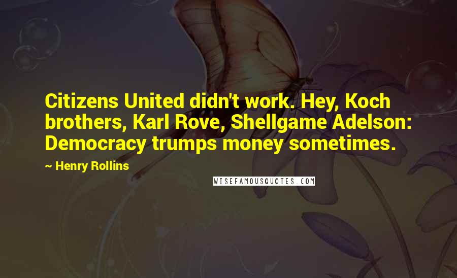 Henry Rollins Quotes: Citizens United didn't work. Hey, Koch brothers, Karl Rove, Shellgame Adelson: Democracy trumps money sometimes.