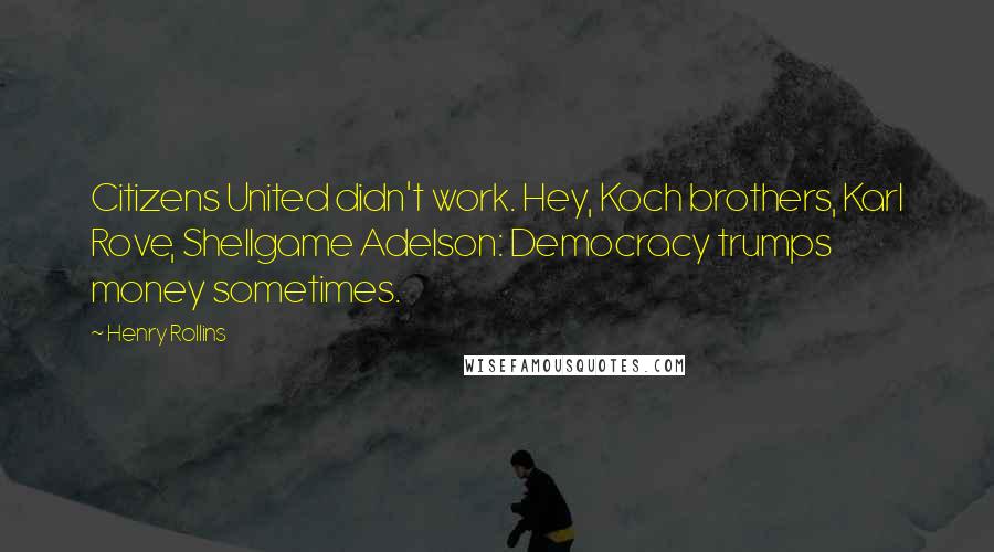 Henry Rollins Quotes: Citizens United didn't work. Hey, Koch brothers, Karl Rove, Shellgame Adelson: Democracy trumps money sometimes.