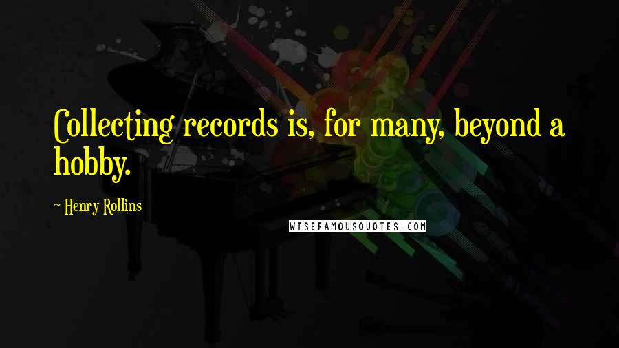 Henry Rollins Quotes: Collecting records is, for many, beyond a hobby.