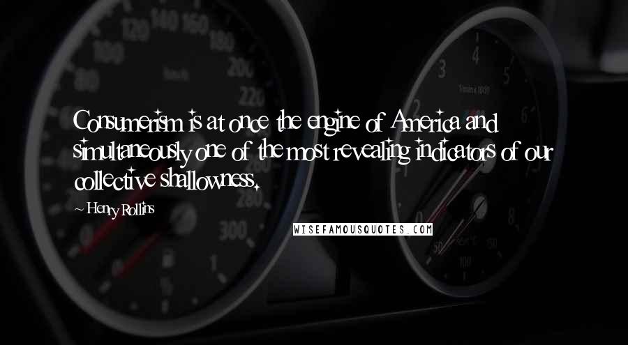 Henry Rollins Quotes: Consumerism is at once the engine of America and simultaneously one of the most revealing indicators of our collective shallowness.