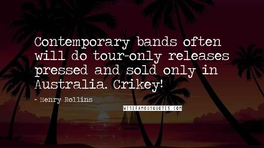 Henry Rollins Quotes: Contemporary bands often will do tour-only releases pressed and sold only in Australia. Crikey!