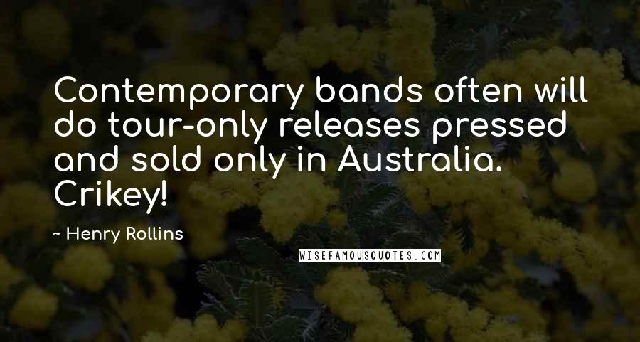 Henry Rollins Quotes: Contemporary bands often will do tour-only releases pressed and sold only in Australia. Crikey!