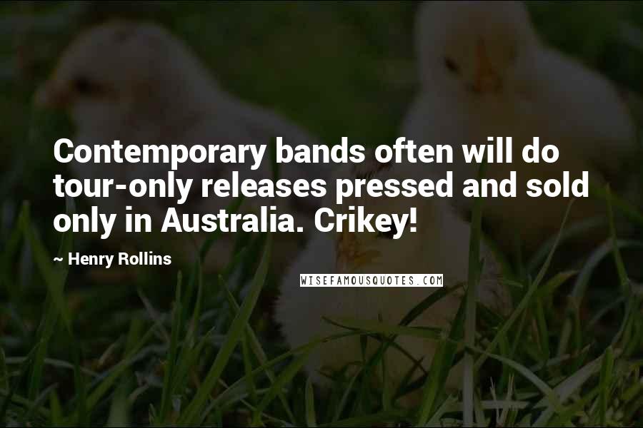 Henry Rollins Quotes: Contemporary bands often will do tour-only releases pressed and sold only in Australia. Crikey!