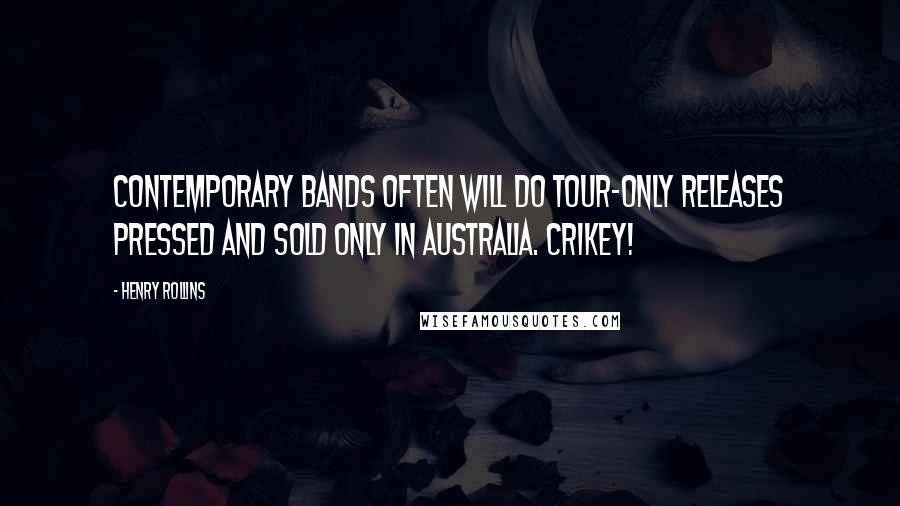 Henry Rollins Quotes: Contemporary bands often will do tour-only releases pressed and sold only in Australia. Crikey!