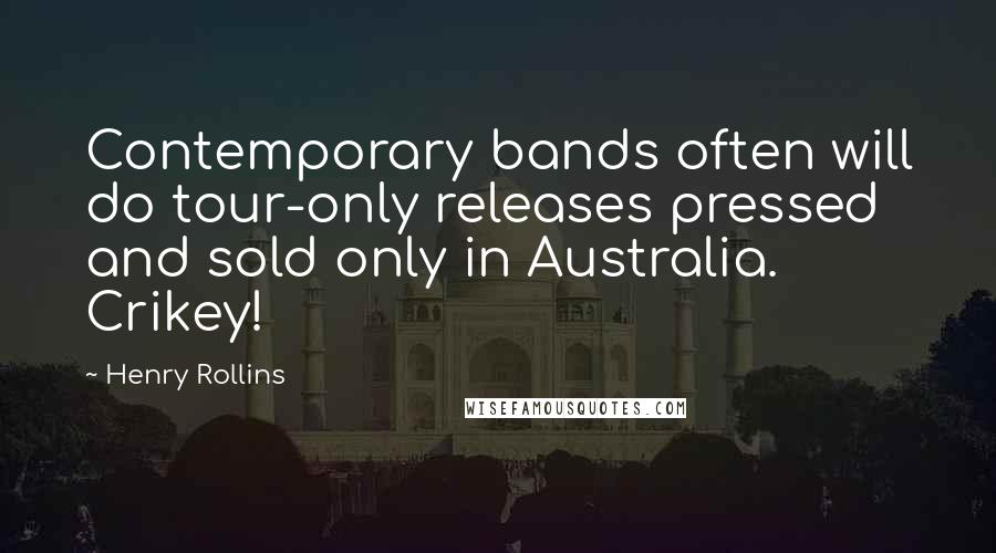 Henry Rollins Quotes: Contemporary bands often will do tour-only releases pressed and sold only in Australia. Crikey!