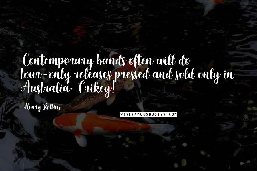Henry Rollins Quotes: Contemporary bands often will do tour-only releases pressed and sold only in Australia. Crikey!