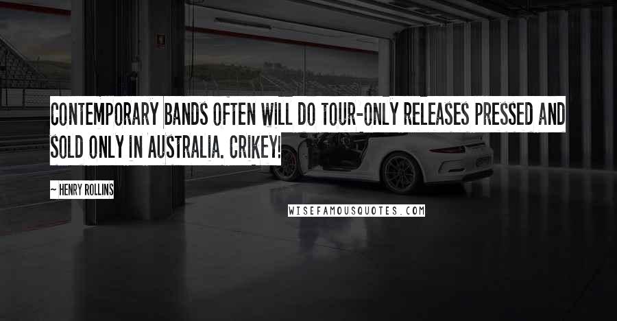 Henry Rollins Quotes: Contemporary bands often will do tour-only releases pressed and sold only in Australia. Crikey!