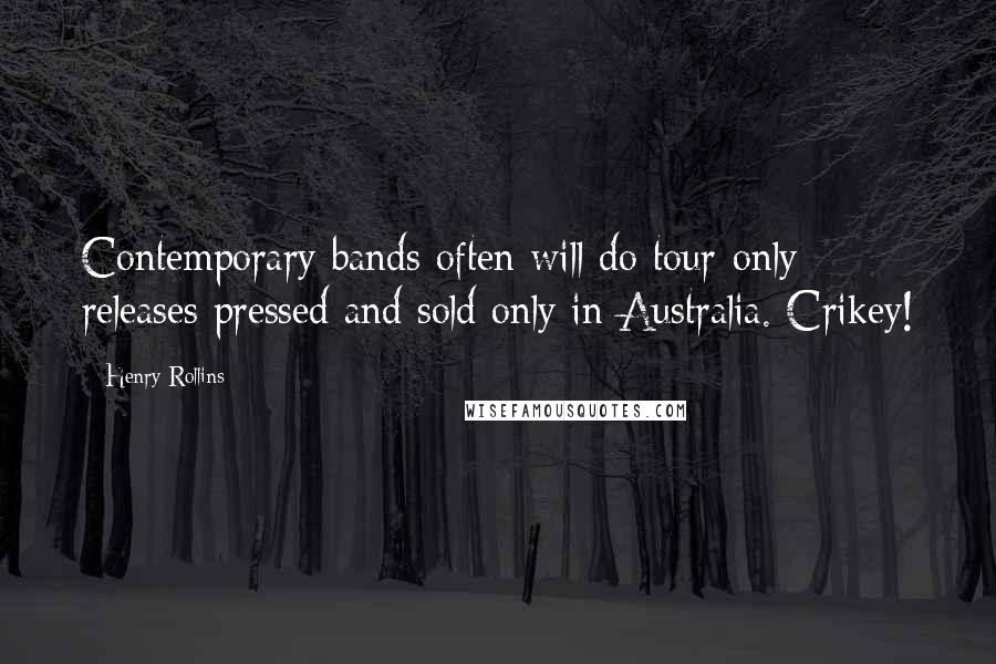 Henry Rollins Quotes: Contemporary bands often will do tour-only releases pressed and sold only in Australia. Crikey!