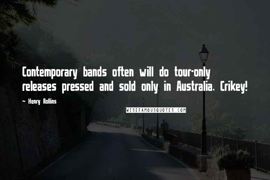 Henry Rollins Quotes: Contemporary bands often will do tour-only releases pressed and sold only in Australia. Crikey!