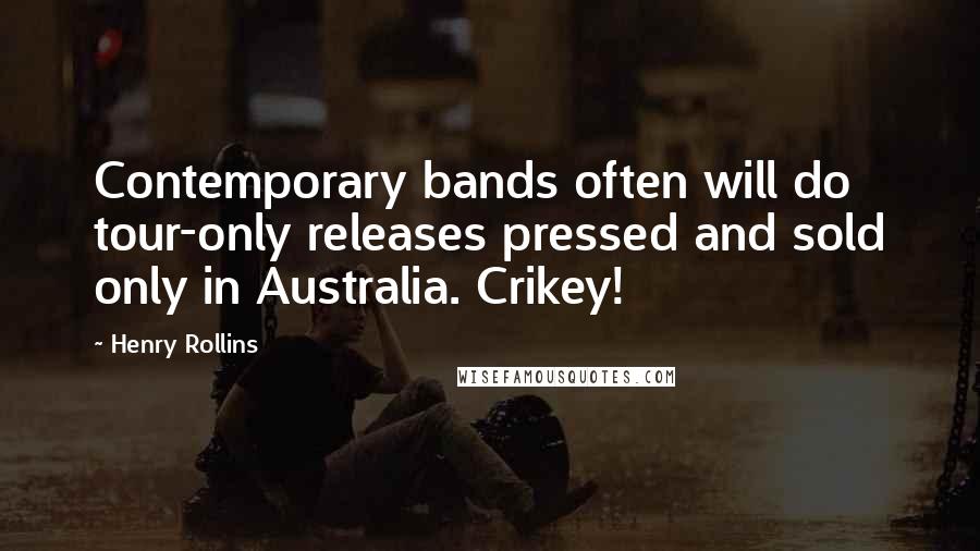 Henry Rollins Quotes: Contemporary bands often will do tour-only releases pressed and sold only in Australia. Crikey!