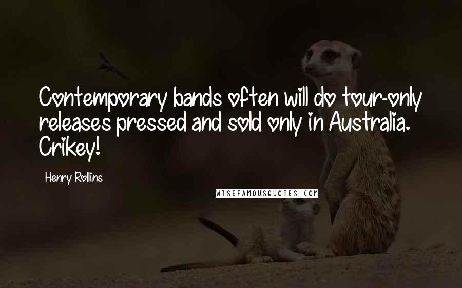 Henry Rollins Quotes: Contemporary bands often will do tour-only releases pressed and sold only in Australia. Crikey!