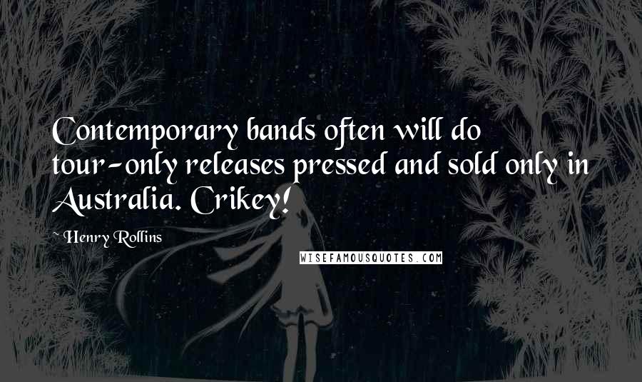 Henry Rollins Quotes: Contemporary bands often will do tour-only releases pressed and sold only in Australia. Crikey!