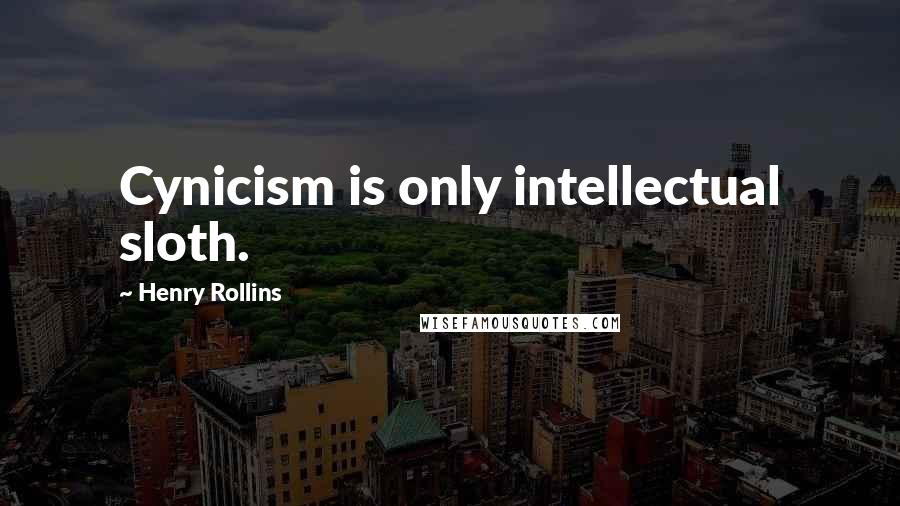 Henry Rollins Quotes: Cynicism is only intellectual sloth.