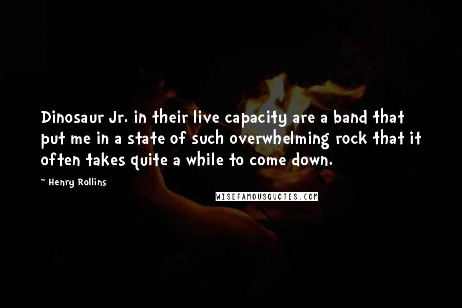 Henry Rollins Quotes: Dinosaur Jr. in their live capacity are a band that put me in a state of such overwhelming rock that it often takes quite a while to come down.