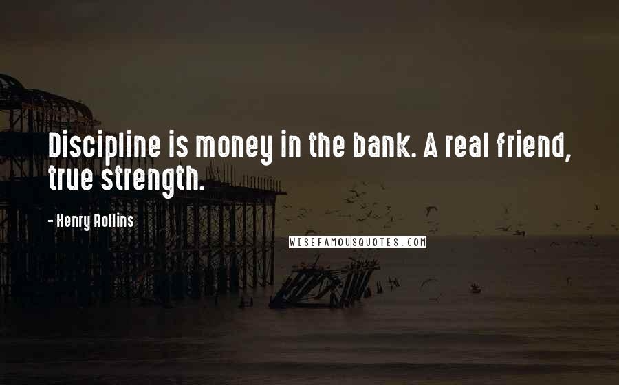 Henry Rollins Quotes: Discipline is money in the bank. A real friend, true strength.