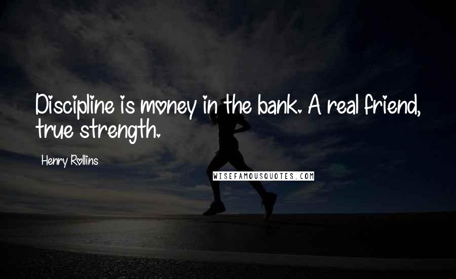 Henry Rollins Quotes: Discipline is money in the bank. A real friend, true strength.