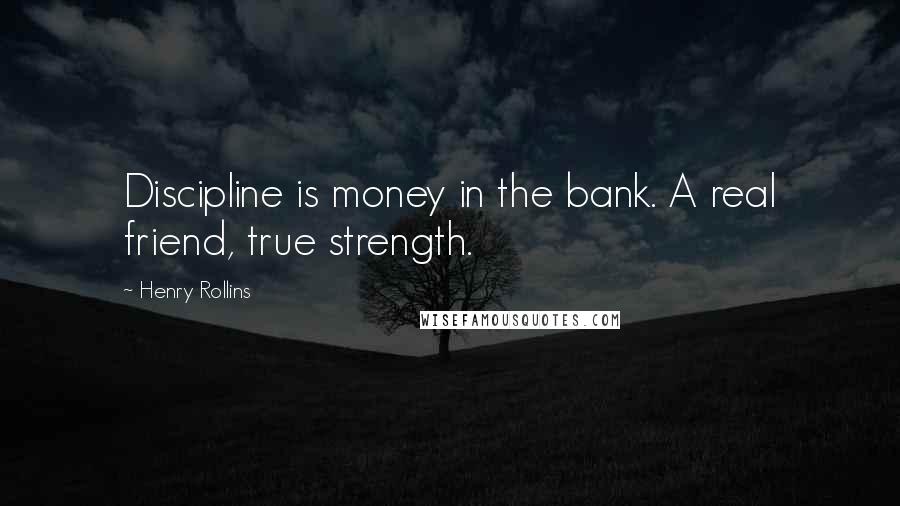 Henry Rollins Quotes: Discipline is money in the bank. A real friend, true strength.